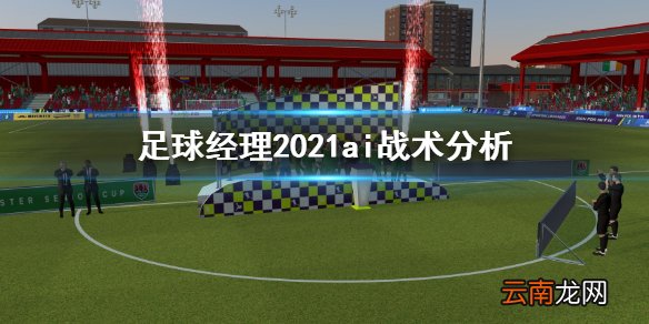足球经理2021ai战术怎么定义 足球经理2021ai战术分析