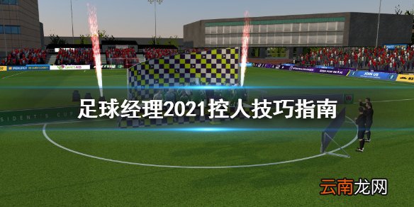 足球经理2021怎么控人 足球经理2021控人技巧指南