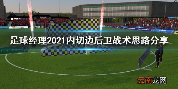 足球经理2021内切边后卫怎么安排 内切边后卫战术思路分享