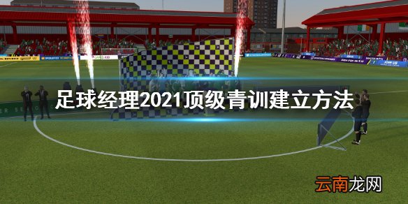 足球经理2021怎么建立顶级青训 顶级青训建立方法