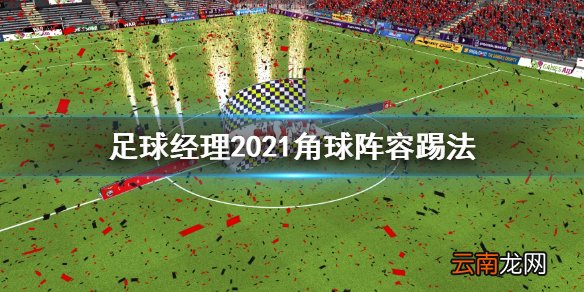 足球经理2021角球阵容怎么踢 足球经理2021角球阵容踢法