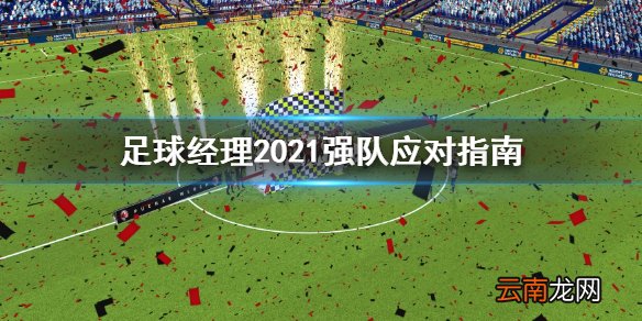 足球经理2021怎么打强队 足球经理2021强队应对指南