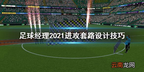 足球经理2021进攻套路怎么设计 进攻套路设计技巧