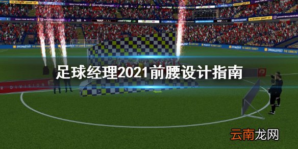 足球经理2021前腰怎么设计 足球经理2021前腰设计指南