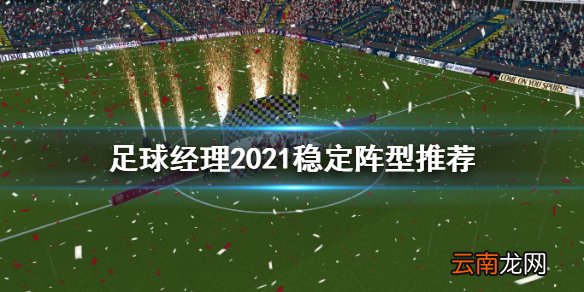 足球经理2021稳定阵型怎么打 足球经理2021稳定阵型推荐