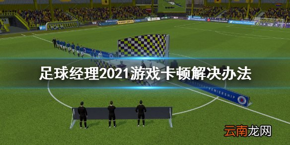 足球经理2021更新后卡顿怎么办 游戏卡顿解决办法