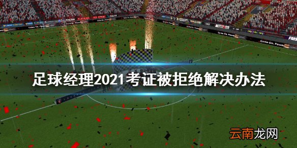 足球经理2021考证被拒绝怎么办 考证被拒绝解决办法