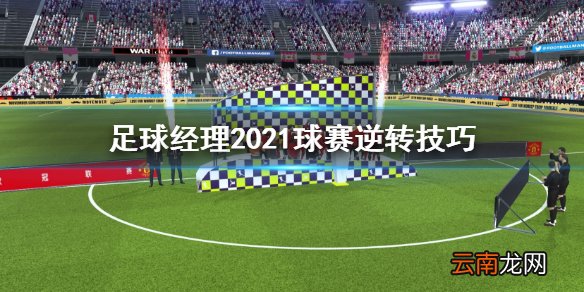 足球经理2021球赛逆境怎么办 足球经理2021球赛逆转技巧