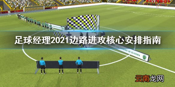 足球经理2021边路进攻核心怎么安排 边路进攻核心安排指南