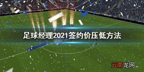 足球经理2021签约价太高怎么办 足球经理2021签约价压低方法