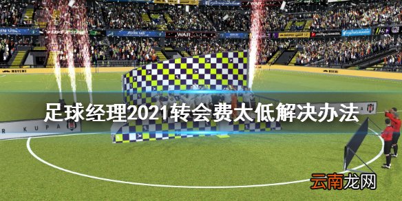 足球经理2021转会费太低怎么办 转会费太低解决办法