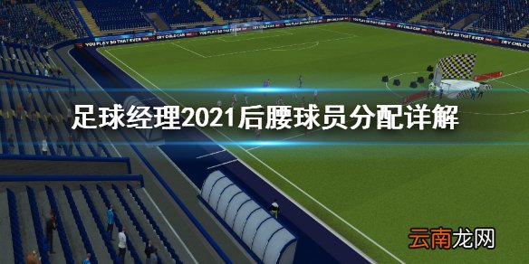 足球经理2021后腰球员怎么安排 后腰球员分配详解