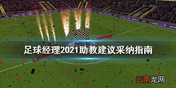 足球经理2021助教建议怎么采纳 助教建议采纳指南