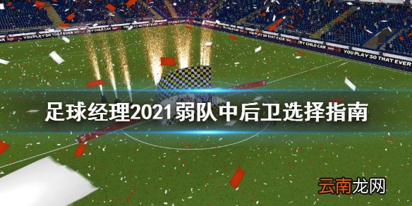 足球经理2021弱队中后卫选谁 足球经理2021弱队中后卫选择指南