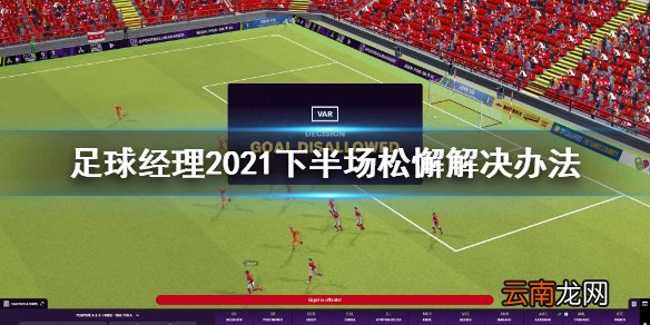 足球经理2021下半场松懈怎么办 下半场松懈解决办法