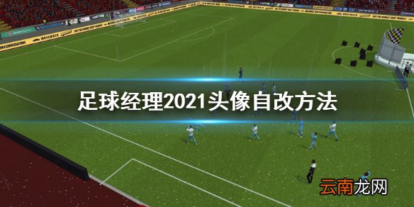 足球经理2021怎么自建头像 足球经理2021头像自改方法