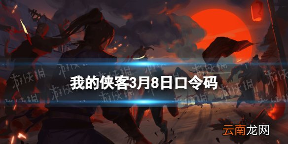 我的侠客3月8日口令码 我的侠客口令码2022年3月8日