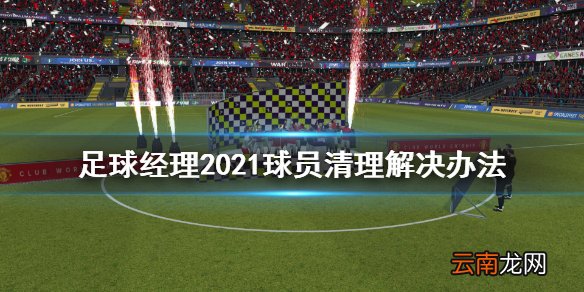 足球经理2021球员卖不掉怎么办 球员清理解决办法