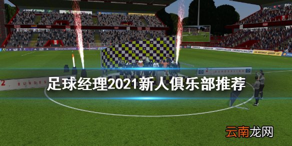 足球经理2021新人选哪个俱乐部 足球经理2021新人俱乐部推荐