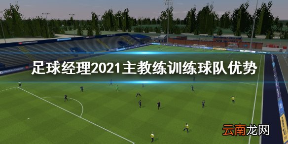 足球经理2021主教练训练球队有什么用 主教练训练球队优势