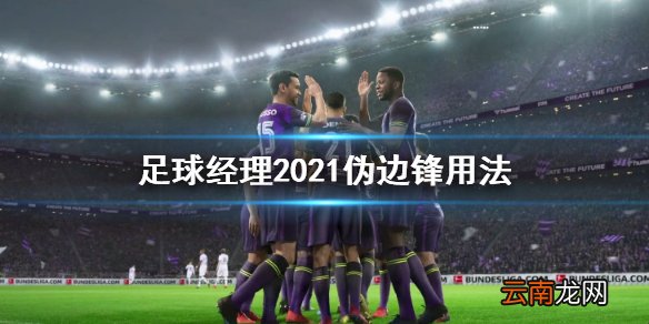 足球经理2021伪边锋怎么用 足球经理2021伪边锋用法