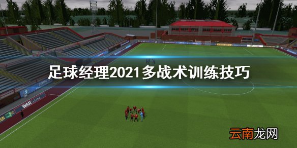 足球经理2021多战术怎么训练 足球经理2021多战术训练技巧