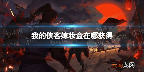 我的侠客嫁妆盒怎么获得 我的侠客嫁妆盒获取位置