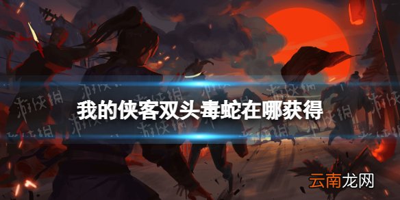 我的侠客双头毒蛇怎么获得 我的侠客双头毒蛇获取位置