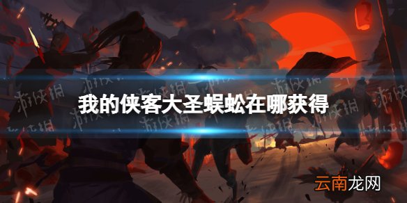 我的侠客大圣蜈蚣怎么获得 我的侠客大圣蜈蚣获取位置