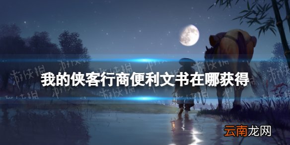 我的侠客行商便利文书怎么获得 我的侠客行商便利文书获取位置