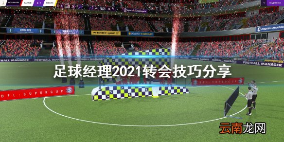 足球经理2021转会技巧有哪些 足球经理2021转会技巧分享