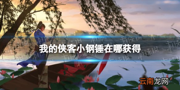 我的侠客小钢锤在哪获得 我的侠客小钢锤获取位置