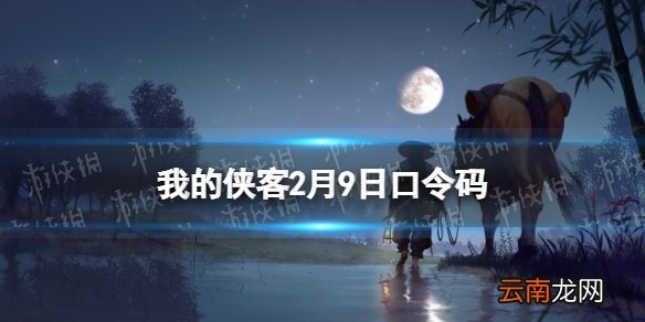 我的侠客2月9日口令码 我的侠客口令码2022年2月9日