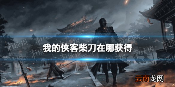 我的侠客柴刀在哪获得 我的侠客柴刀获取位置