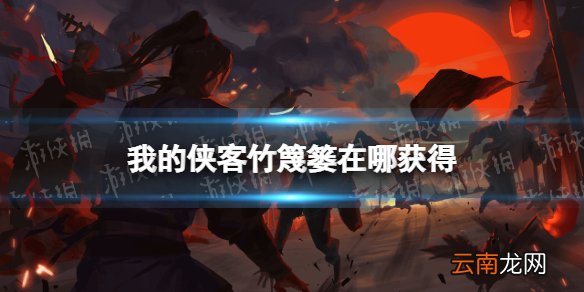 我的侠客竹篾篓在哪获得 我的侠客竹篾篓获取位置