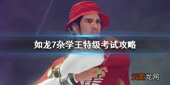 如龙7杂学王特级考试怎么过 如龙7杂学王特级考试攻略