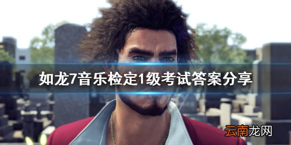 如龙7音乐检定1级考试答案是什么 音乐检定1级考试答案分享