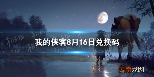 我的侠客8月16日兑换码一览 我的侠客8月16日最新兑换码