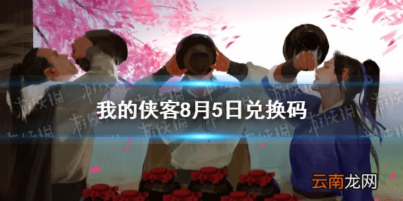 我的侠客8月5日兑换码一览 我的侠客8月5日最新口令码