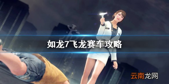 如龙7飞龙赛车过不去怎么办 如龙7飞龙赛车攻略