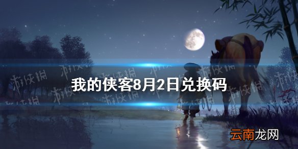 我的侠客8月2日兑换码一览 我的侠客8月2日最新口令码