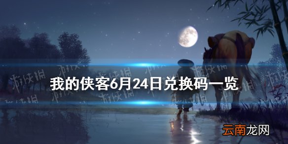 我的侠客6月24日最新兑换码 我的侠客6月24日兑换码一览