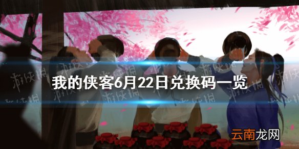 我的侠客6月22日兑换码一览 我的侠客6月22日最新兑换码