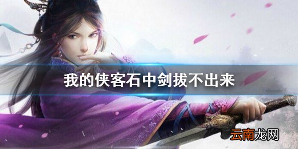 我的侠客石中剑拔不出来 我的侠客拔石中剑攻略