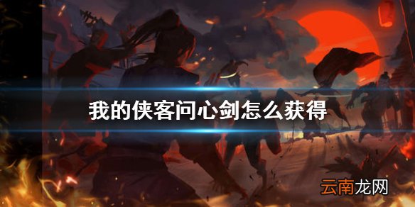 我的侠客问心剑怎么获得 我的侠客问心剑获得方法