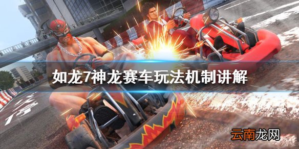 如龙7光与暗的行踪神龙赛车怎么玩 神龙赛车玩法机制讲解_网