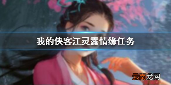我的侠客江灵露情缘任务怎么做 我的侠客江灵露情缘任务完成攻略