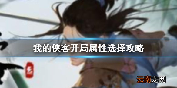 我的侠客开局属性怎么选 我的侠客开局属性选择攻略
