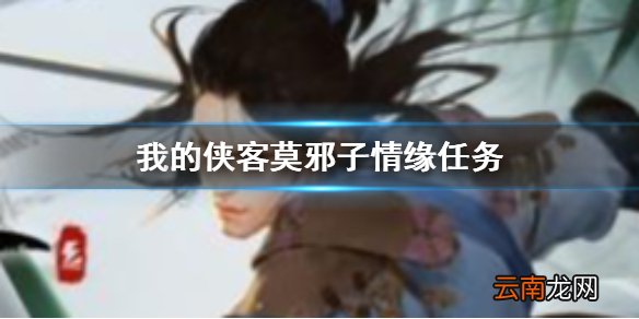 我的侠客莫邪子情缘任务怎么做 我的侠客莫邪子情缘任务攻略