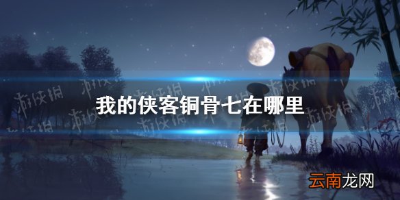 我的侠客铜骨七在哪里 我的侠客铜骨七获取位置